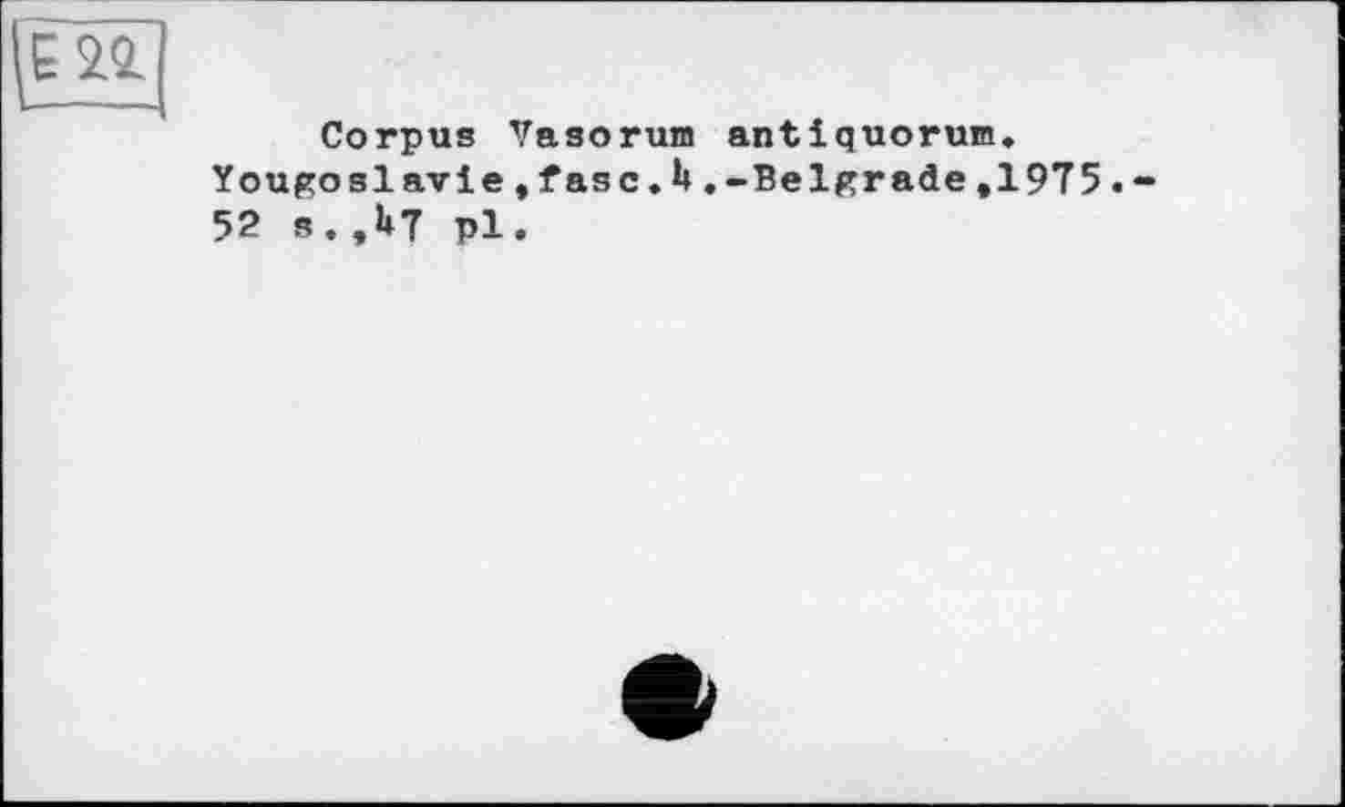 ﻿Corpus Vasorum antiquorum.
Yougoslavie,tasc.h.-Belgrade,1975.